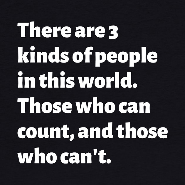 There are 3 kinds of people in this world. Those who can count, and those who can't. by Motivational_Apparel